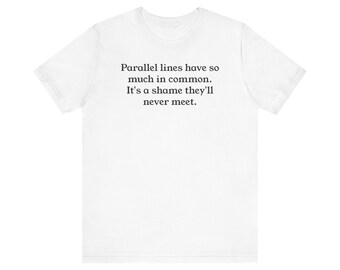 May include: White t-shirt with the text "Parallel lines have so much in common. It's a shame they'll never meet." printed in black. The shirt has short sleeves and a crew neck.
