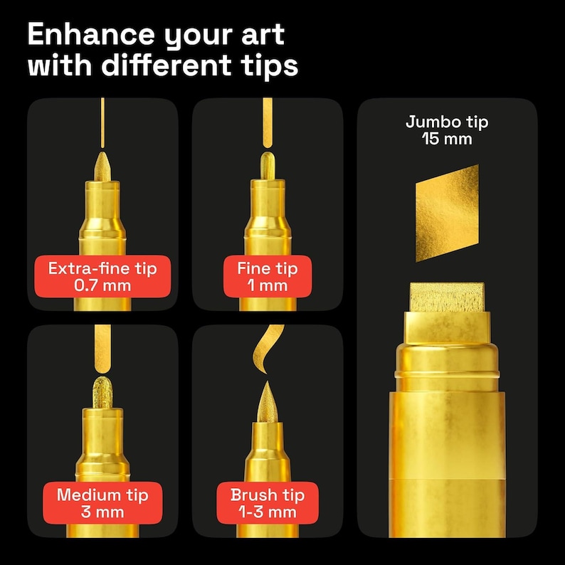 May include: Image showing gold-colored art markers with different tip sizes. The image includes markers with extra-fine (0.7 mm), fine (1 mm), medium (3 mm), brush (1-3 mm), and jumbo (15 mm) tips. Text reads: "Enhance your art with different tips."