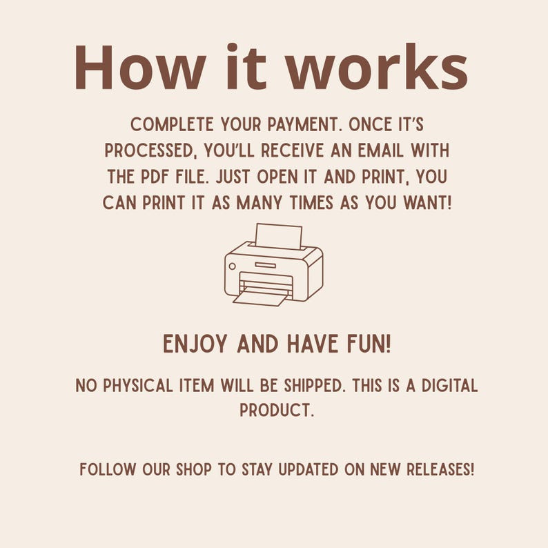 May include: A beige graphic with the text "How it works" in brown. The text explains the process of receiving a digital product after payment, including printing the PDF file. A printer illustration is included.