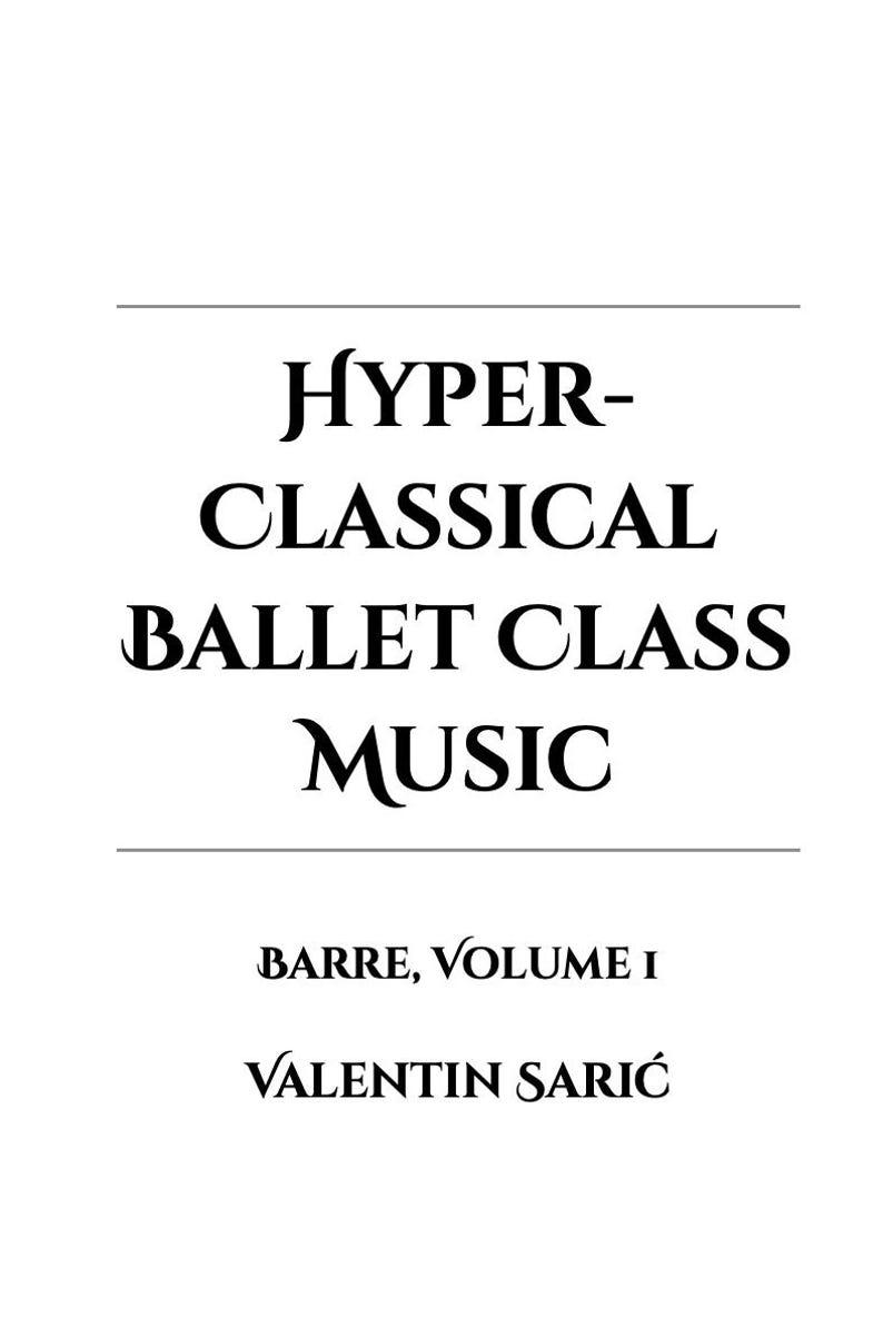 Peut inclure: Une couverture de livre blanche avec du texte noir. Le titre est "HYPER-CLASSICAL BALLET CLASS MUSIC" dans une police de caract&egrave;res audacieuse et &eacute;l&eacute;gante. En dessous, il est &eacute;crit "BARRE, VOLUME I" et le nom de l'auteur, "VALENTIN SARIĆ".