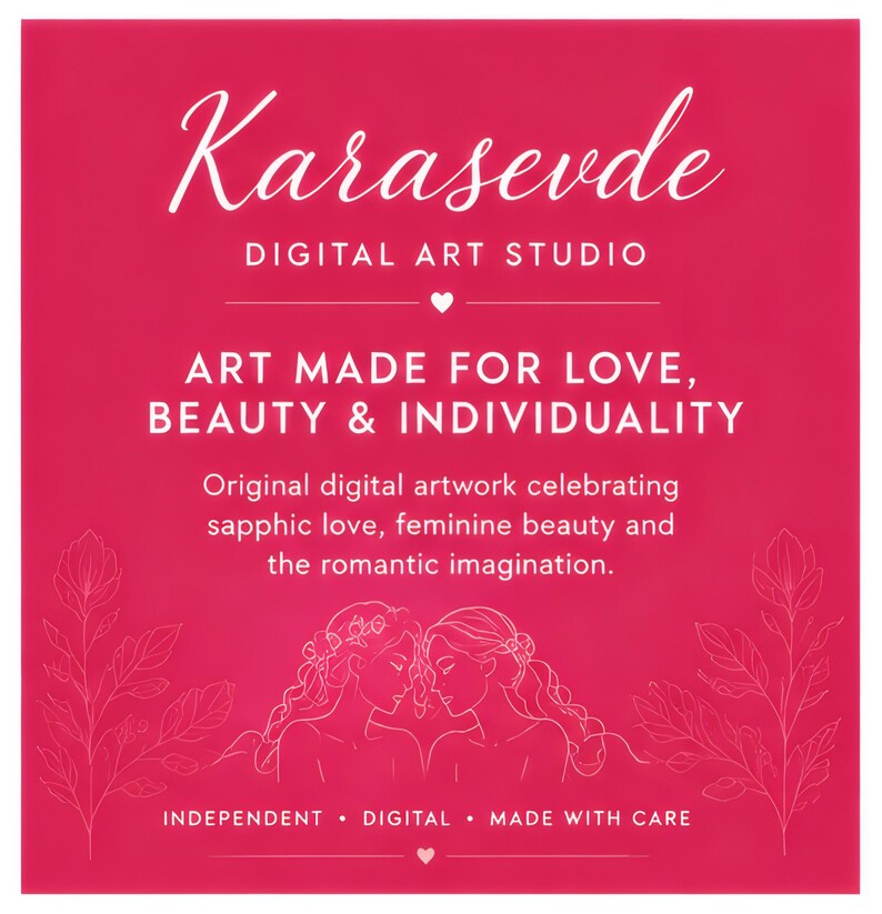 May include: A square graphic in vibrant pink featuring the white text Karasevde DIGITAL ART STUDIO, ART MADE FOR LOVE, BEAUTY & INDIVIDUALITY, and Original digital artwork celebrating sapphic love, feminine beauty and the romantic imagination.
