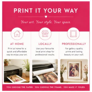 May include: A pink informational graphic titled PRINT IT YOUR WAY. It outlines three printing options: AT HOME using a desktop printer, LOCALLY at a print shop, and PROFESSIONALLY with a framed art print. The text reads: Your art. Your style. Your space. YOU CHOOSE THE PAPER. YOU CHOOSE THE FRAME. YOU MAKE IT YOURS.
