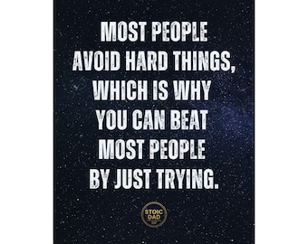 May include: A motivational poster with a dark blue starry background. White text reads: "MOST PEOPLE AVOID HARD THINGS, WHICH IS WHY YOU CAN BEAT MOST PEOPLE BY JUST TRYING." The Stoic Dad logo is at the bottom.