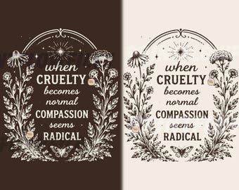 May include: A graphic print featuring the text "when CRUELTY becomes normal COMPASSION seems RADICAL" framed by botanical illustrations of flowers and a butterfly. The design is presented in two color variations: white on dark brown and black on cream.
