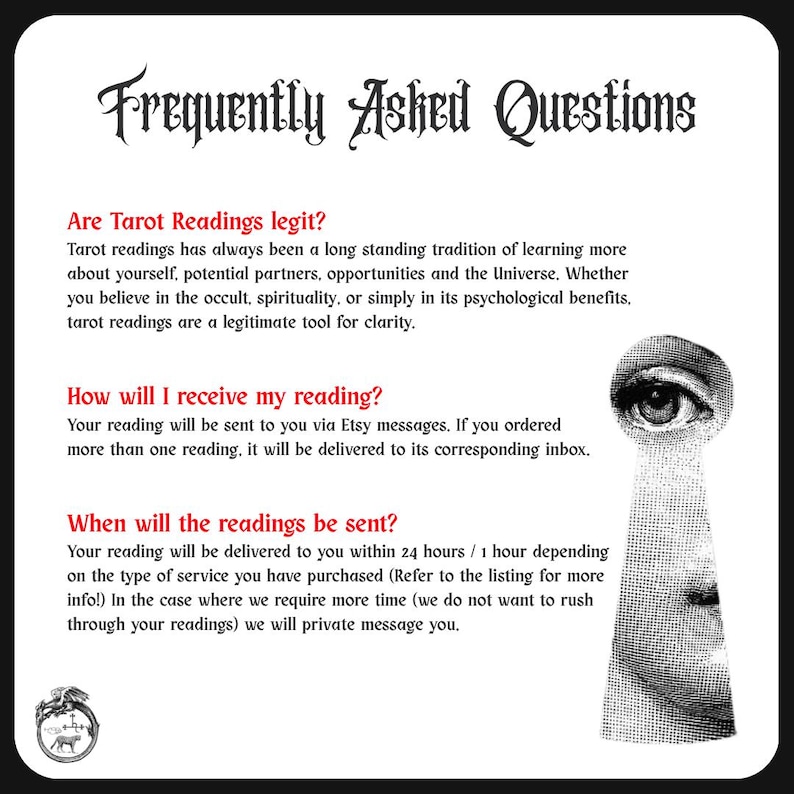 May include: A white informational card titled Frequently Asked Questions in black gothic font. It features red headings for questions about tarot readings, delivery methods, and timing, with black text explanations and a keyhole graphic with an eye.