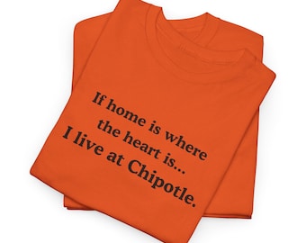 If home is where the heart is... I live at Chipotle T-Shirt | Funny Text Tee