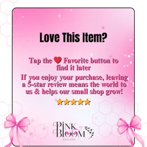 May include: A pink graphic with the text "Love This Item?" and instructions to favorite the item and leave a 5-star review. The Pink Bloom Gallery logo is at the bottom, with pink bows in the corners.
