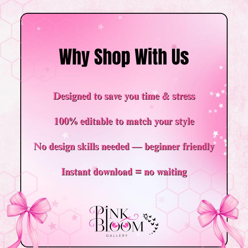 May include: A pink and white graphic with the text "Why Shop With Us". The text includes "Designed to save you time & stress", "100% editable to match your style", "No design skills needed - beginner friendly", and "Instant download = no waiting". The Pink Bloom Gallery logo is at the bottom.