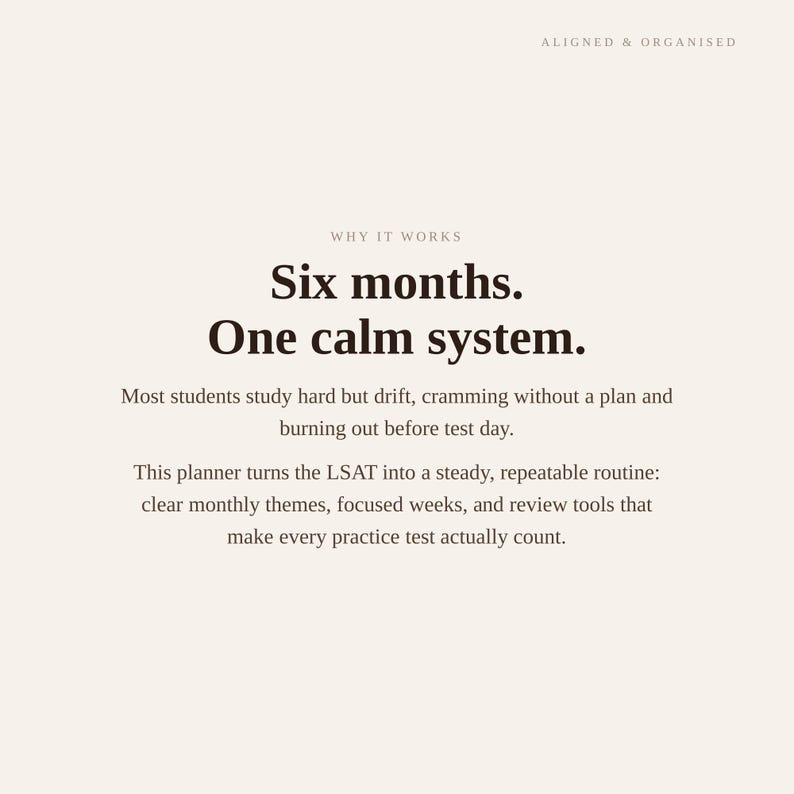 Puede incluir: Un gr&aacute;fico informativo beige con texto marr&oacute;n oscuro que dice: ALIGNED & ORGANISED, WHY IT WORKS, Six months. One calm system. Most students study hard but drift, cramming without a plan and burning out before test day. This planner turns the LSAT into a steady, repeatable routine: clear monthly themes, focused weeks, and review tools that make every practice test actually count.