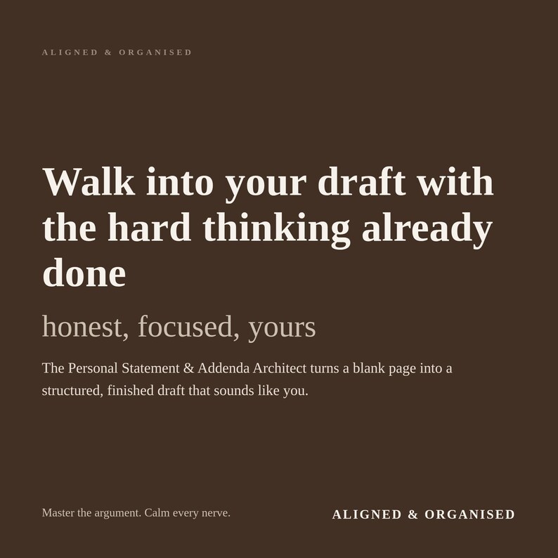 Puede incluir: Un gr&aacute;fico de color marr&oacute;n oscuro con texto en blanco que dice: ALIGNED & ORGANISED, Walk into your draft with the hard thinking already done, honest, focused, yours, The Personal Statement & Addenda Architect turns a blank page into a structured, finished draft that sounds like you, Master the argument. Calm every nerve., ALIGNED & ORGANISED.
