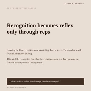 May include: A beige informational graphic with dark brown text. The header reads ALIGNED & ORGANISED and THE PROBLEM THIS SOLVES. The main text states: Recognition becomes reflex only through reps. Knowing the flaws is not the same as catching them at speed. The gap closes with focused, repeatable drilling. This set drills recognition first, then layers in time, so on test day you name the flaw the instant you read the argument. A dark brown box at the bottom contains the text: Drilled until it is reflex. Build the eye, then build the speed.