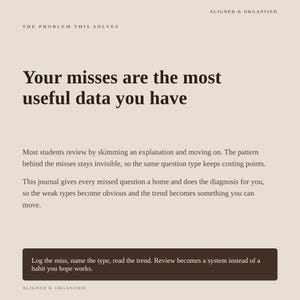 May include: A beige informational graphic titled Aligned & Organised. The text reads: The problem this solves. Your misses are the most useful data you have. Most students review by skimming an explanation and moving on. This journal gives every missed question a home and does the diagnosis for you. Log the miss, name the type, read the trend. Review becomes a system instead of a habit you hope works.