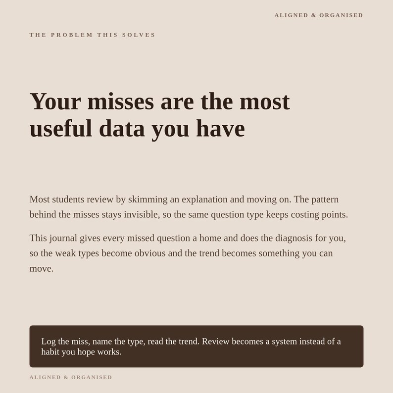 May include: A beige informational graphic titled Aligned & Organised. The text reads: The problem this solves. Your misses are the most useful data you have. Most students review by skimming an explanation and moving on. This journal gives every missed question a home and does the diagnosis for you. Log the miss, name the type, read the trend. Review becomes a system instead of a habit you hope works.