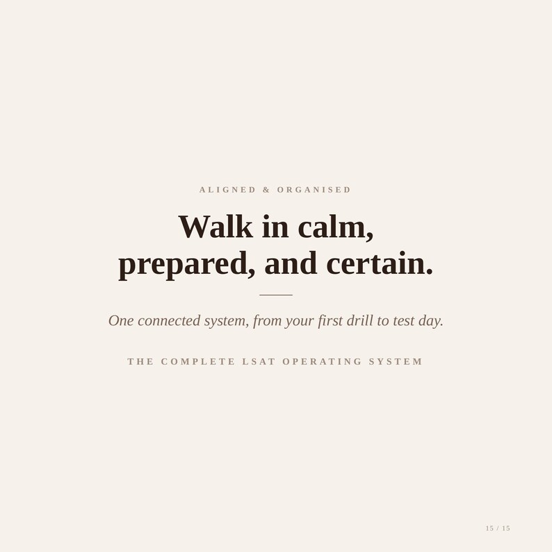 May include: A light beige graphic with dark brown text that reads: ALIGNED & ORGANISED, Walk in calm, prepared, and certain., One connected system, from your first drill to test day., THE COMPLETE LSAT OPERATING SYSTEM, and 15 / 15 at the bottom.