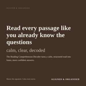 May include: A dark brown square graphic with white text that reads: ALIGNED & ORGANISED, Read every passage like you already know the questions, calm, clear, decoded, The Reading Comprehension Decoder turns a calm, structured read into faster, more confident answers, Master the argument. Calm every nerve.