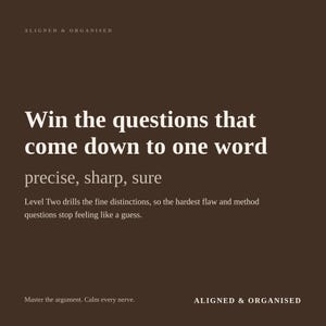 May include: A dark brown graphic with white text that reads: ALIGNED & ORGANISED, Win the questions that come down to one word, precise, sharp, sure, Level Two drills the fine distinctions, so the hardest flaw and method questions stop feeling like a guess, Master the argument. Calm every nerve., ALIGNED & ORGANISED.