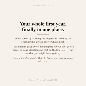 May include: A cream-colored planner page with dark brown text that reads: Aligned & Organised. Your whole first year, finally in one place. 1L isn't won by working the longest. It's won by the student who always knows what's next. Undated and reusable.