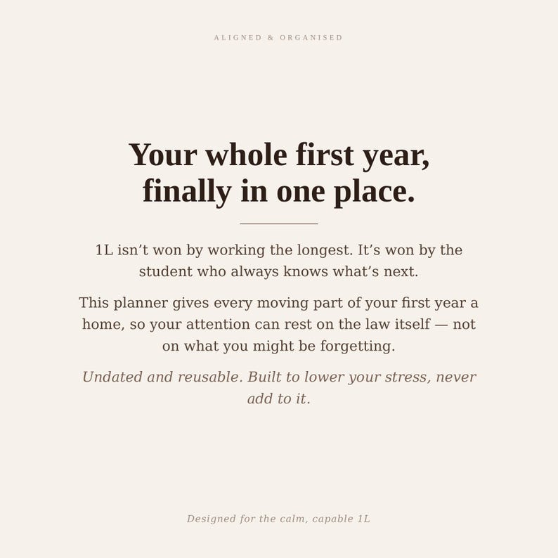 May include: A cream-colored planner page with dark brown text that reads: Aligned & Organised. Your whole first year, finally in one place. 1L isn't won by working the longest. It's won by the student who always knows what's next. Undated and reusable.