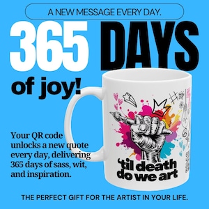 May include: White ceramic mug with a handle, featuring a black and white illustration of a hand holding a paintbrush, with colorful paint splatters. Text on the mug reads "'til death do we art". The mug has the text "365 DAYS of joy!" and "A NEW MESSAGE EVERY DAY."