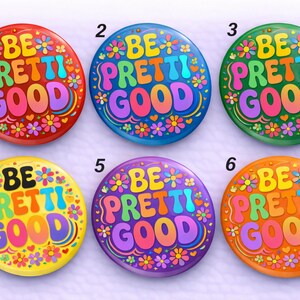 May include: A collection of six colorful round buttons with the phrase "BE PRETTI GOOD" in a retro font. Each button features a different color scheme, including red, blue, green, yellow, purple, and orange, with floral accents.