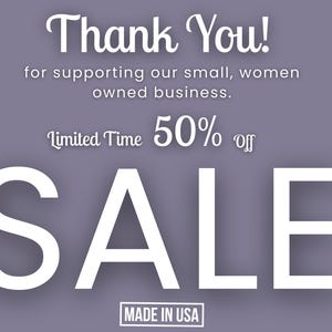 May include: A purple graphic with white text that reads: Thank You! for supporting our small, women owned business. Limited Time 50% off SALE. MADE IN USA. The text is arranged in a vertical layout with varying font styles and sizes against a solid background.