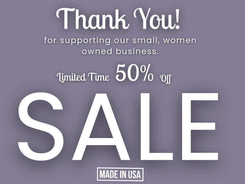 May include: A purple graphic with white text that reads: Thank You! for supporting our small, women owned business. Limited Time 50% off SALE. MADE IN USA. The text is arranged in a vertical layout with varying font styles and sizes against a solid background.