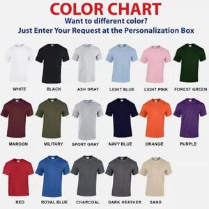 May include: Color chart showing various t-shirt colors, including white, black, ash gray, light blue, light pink, forest green, maroon, military, sport gray, navy blue, orange, purple, red, royal blue, charcoal, dark heather, and sand. Text: "Want to different color? Just Enter Your Request at the Personalization Box."