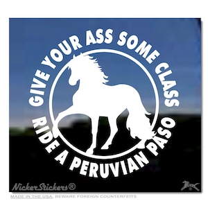 May include: White decal featuring a horse silhouette inside a circle with the text "GIVE YOUR ASS SOME CLASS RIDE A PERUVIAN PASO." The decal also includes the text "Nicker Stickers" and "MADE IN THE USA, BEWARE FOREIGN COUNTERFEITS."