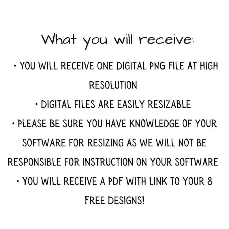 May include: White background with black text. The text reads: "What you will receive:" followed by bullet points detailing a digital PNG file, resizable files, and a PDF with a link to free designs.