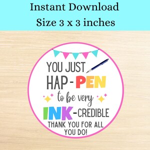 May include: A round sticker with a pink border and the text "YOU JUST HAP-PEN to be very INK-CREDIBLE THANK YOU FOR ALL YOU DO!" The sticker is 3 x 3 inches and has a banner and pen graphic.