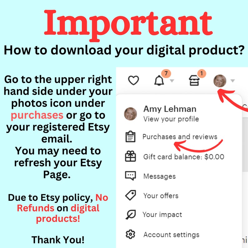 May include: Image with text: "Important. How to download your digital product?" Instructions on finding purchases on Etsy. Includes "No Refunds on digital products!" text. A screenshot of the Etsy profile page with the "Purchases and reviews" option highlighted.