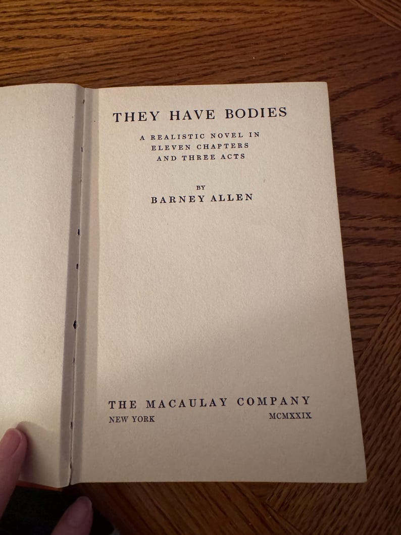 K&ouml;nnte beinhalten: Aufgeschlagenes Buch mit dem Titel "THEY HAVE BODIES" in schwarzer Schrift. Der Text darunter lautet "A REALISTIC NOVEL IN ELEVEN CHAPTERS AND THREE ACTS" von Barney Allen. Der Verlag ist "THE MACAULAY COMPANY, NEW YORK, MCMXXIX."