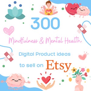May include: A digital graphic featuring the text 300 Mindfulness & Mental Health Digital Product ideas to sell on Etsy. The design includes illustrations of a person holding a heart, a heart and brain character, bandages, and a lotus flower.