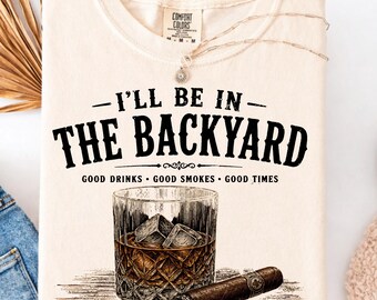 Comfort Colors® I’ll Be In The Backyard T-Shirt, Whiskey and Cigar Tee, Backyard Bourbon Shirt, Funny Drinking Shirt, Cigar Lover Gift