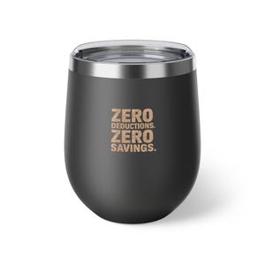 May include: A black insulated tumbler with a silver rim and lid. The tumbler features the text "ZERO DEDUCTIONS. ZERO SAVINGS." in a textured, light brown font. The tumbler is designed to keep beverages at the desired temperature.