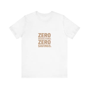 May include: White t-shirt with the text "ZERO DEDUCTIONS. ZERO SAVINGS." in a textured, light brown font. The shirt is a casual, crew neck style.