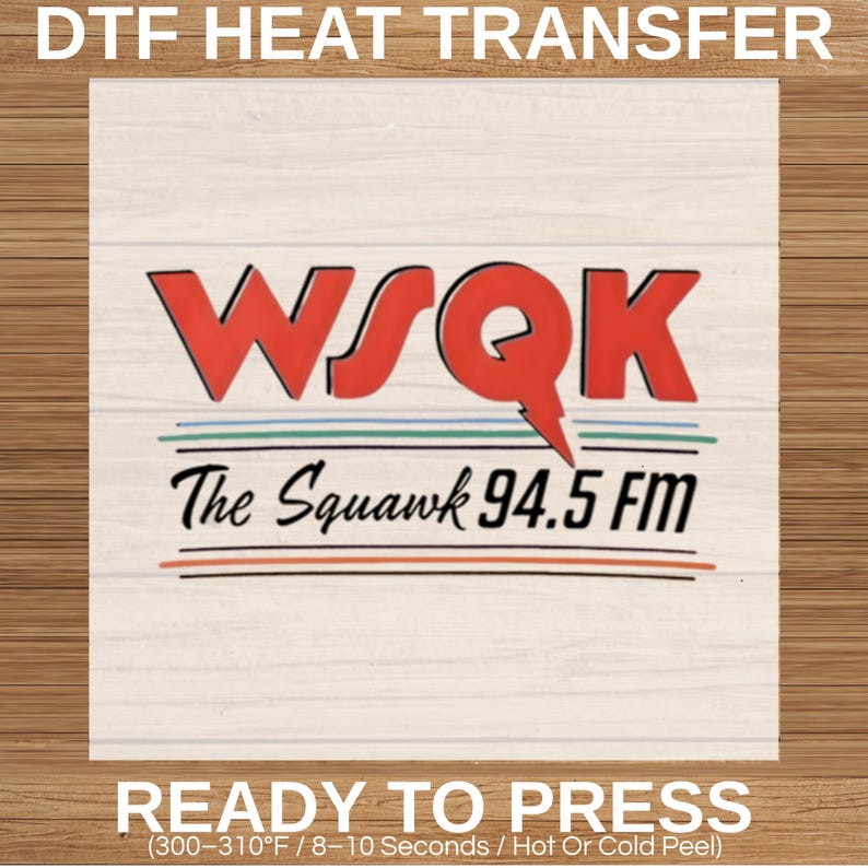 May include: A DTF heat transfer featuring the text "WSQK The Squawk 94.5 FM" in red and black. The design is on a white background with a wood grain texture. The words "READY TO PRESS" are at the bottom.