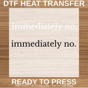 May include: A DTF heat transfer design with the words "immediately no." in white and black. The text "READY TO PRESS" is at the bottom, with temperature and time instructions.