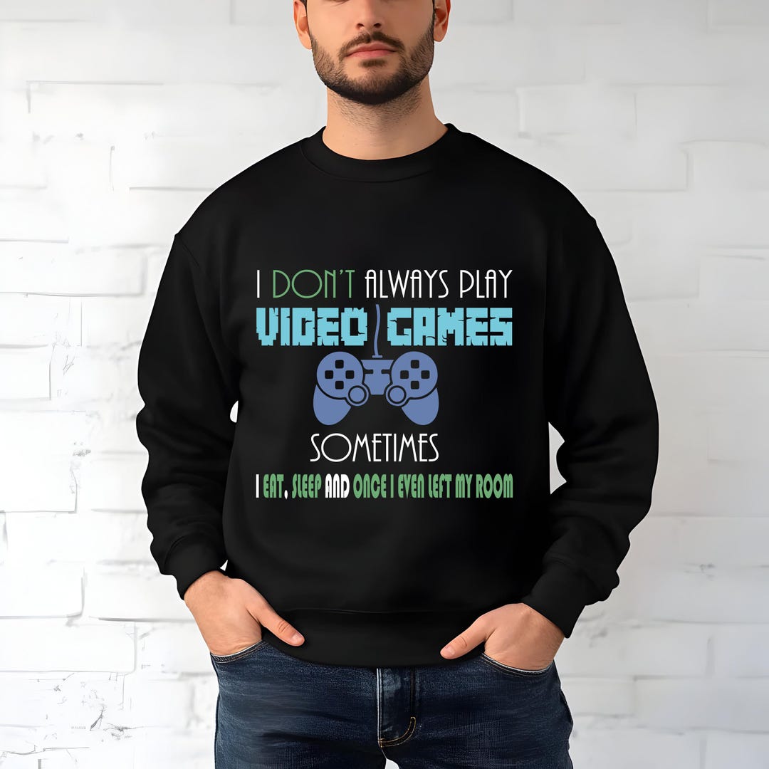 I Dont Always Play Video Games Sweatshirt | Funny Video Gamer Crewneck ...