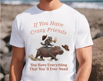 Funny Friendship T-shirt If You Have Crazy Friends Tee Hippo Raccoon Cowboy Hat Gift