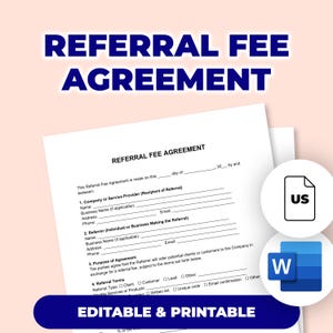 May include: A white Referral Fee Agreement form with the title in large, dark blue letters. The form includes fields for company and referrer details, and referral terms. The words "Editable & Printable" are at the bottom.