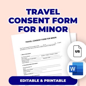 May include: A white travel consent form for a minor, with the title "TRAVEL CONSENT FORM FOR MINOR" in large blue letters. The form includes sections for minor and parent/guardian information. The words "EDITABLE & PRINTABLE" are at the bottom.