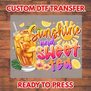 May include: DTF transfer design featuring a glass of iced tea with lemon slices and a straw. The words "Sunshine and Sweet Tea" are in a colorful, stylized font, with the text "Custom DTF Transfer" and "Ready to Press" in red.
