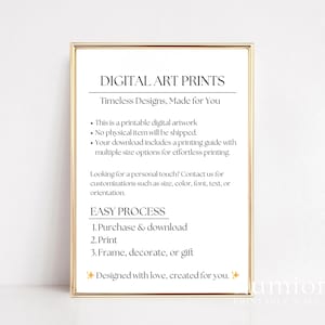 May include: A rectangular gold-toned frame containing a white sign with black text that reads: DIGITAL ART PRINTS, Timeless Designs, Made for You, This is a printable digital artwork, No physical item will be shipped, EASY PROCESS, 1. Purchase & download, 2. Print, 3. Frame, decorate, or gift.