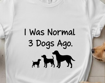 I Was Normal 3 Dogs Ago Shirt, Funny Multi Dog Owner Tee, Dog Lover Gift, Sarcastic Pet Apparel, Dog Mom Shirt, Rescue Dog Top