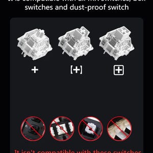 May include: Image showing three clear mechanical keyboard switches with plus symbols, and a list of incompatible switches. The text reads: "It is compatible with all MX switches, box switches and dust-proof switch" and "It isn't compatible with these switches."