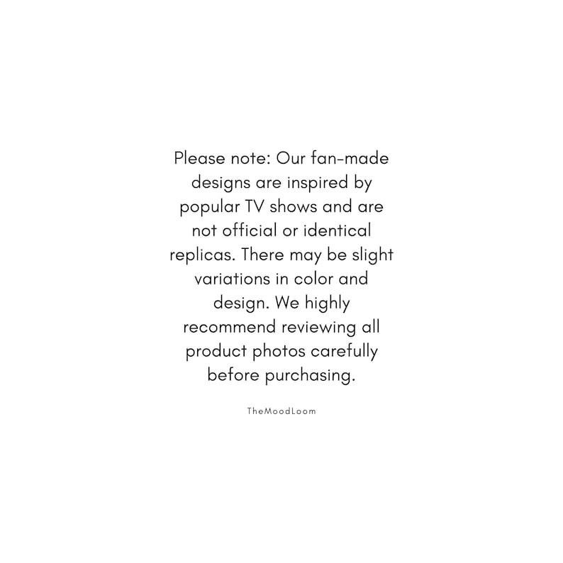 May include: White background with black text. The text reads: "Please note: Our fan-made designs are inspired by popular TV shows and are not official or identical replicas. There may be slight variations in color and design."