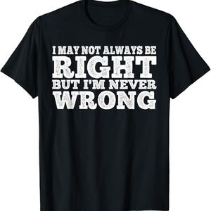 Funny “I May Not Always Be Right But I’m Never Wrong” Shirt Graphic Tee Quirky Humor Unisex Gift