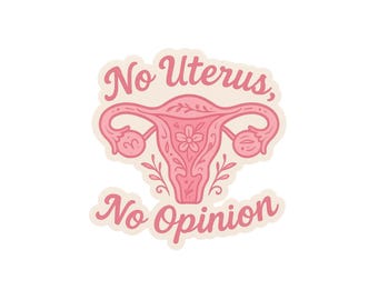 No Uterus No Opinion Sticker – Feminist Vinyl Sticker, Pro Choice Sticker, Women’s Rights Sticker, Feminism Empowerment Decal