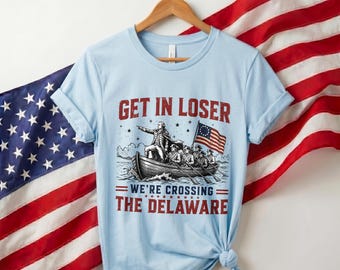 Get in Loser We're Crossing The Delaware T-Shirt, Funny 4th of July Tee, George Washington Tshirt, Founding Fathers Patriotic Shirt